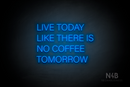 "LIVE TODAY LIKE THERE IS NO COFFFE TOMORROW" (Control Variable Concept font) - LED neon sign