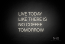 "LIVE TODAY LIKE THERE IS NO COFFFE TOMORROW" (Control Variable Concept font) - LED neon sign