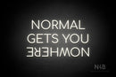 "NORMAL GETS YOU NOWHERE" (Upside down "NOWHERE", Cooper font) - LED neon sign