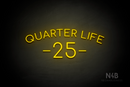 "QUARTER LIFE 25" (Cooper font) - LED neon sign