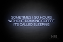 "SOMETIMES I GO HOURS WITHOUT DRINKING COFFEE IT'S CALLED SLEEPING" (Cooper font) - LED neon sign