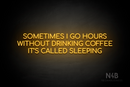 "SOMETIMES I GO HOURS WITHOUT DRINKING COFFEE IT'S CALLED SLEEPING" (Cooper font) - LED neon sign