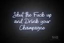 "Shut the Fuck up and Drink your Champagne" (Good Time font) - LED neon sign