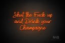 "Shut the Fuck up and Drink your Champagne" (Good Time font) - LED neon sign