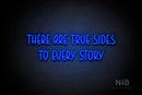 "THERE ARE TRUE SIDES TO EVERY STORY" (Believer font) - LED neon sign