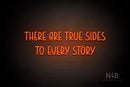 "THERE ARE TRUE SIDES TO EVERY STORY" (Believer font) - LED neon sign