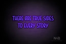 "THERE ARE TRUE SIDES TO EVERY STORY" (Believer font) - LED neon sign