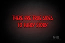 "THERE ARE TRUE SIDES TO EVERY STORY" (Believer font) - LED neon sign
