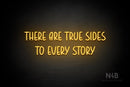 "THERE ARE TRUE SIDES TO EVERY STORY" (Believer font) - LED neon sign