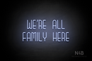 "WE'RE ALL FAMILY HERE" (Bubbles font) - LED neon sign