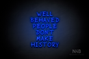 "WELL BEHAVED PEOPLE DON'T MAKE HISTORY" (RutmerHand font) - LED neon sign