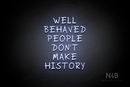 "WELL BEHAVED PEOPLE DON'T MAKE HISTORY" (RutmerHand font) - LED neon sign