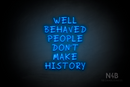 "WELL BEHAVED PEOPLE DON'T MAKE HISTORY" (RutmerHand font) - LED neon sign
