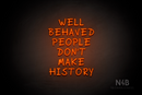"WELL BEHAVED PEOPLE DON'T MAKE HISTORY" (RutmerHand font) - LED neon sign