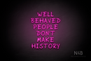 "WELL BEHAVED PEOPLE DON'T MAKE HISTORY" (RutmerHand font) - LED neon sign
