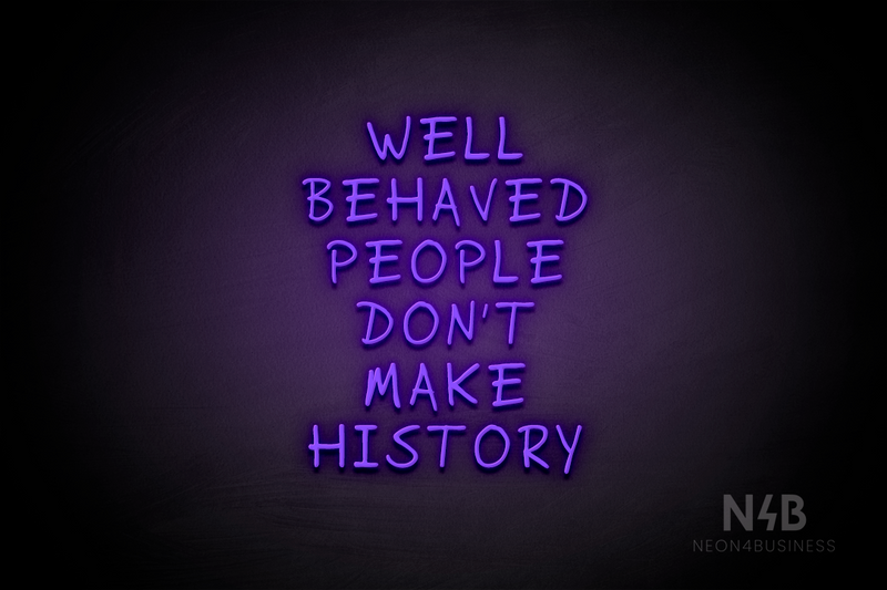 "WELL BEHAVED PEOPLE DON'T MAKE HISTORY" (RutmerHand font) - LED neon sign
