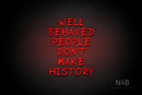 "WELL BEHAVED PEOPLE DON'T MAKE HISTORY" (RutmerHand font) - LED neon sign