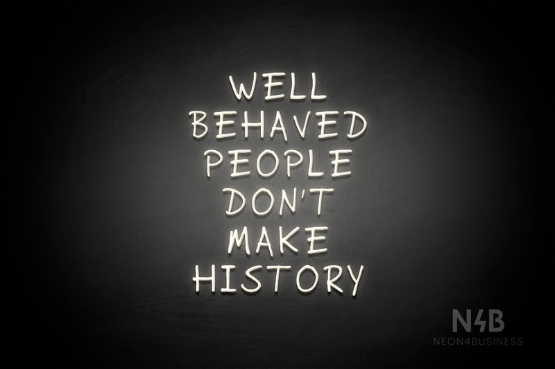 "WELL BEHAVED PEOPLE DON'T MAKE HISTORY" (RutmerHand font) - LED neon sign