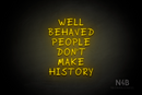 "WELL BEHAVED PEOPLE DON'T MAKE HISTORY" (RutmerHand font) - LED neon sign