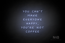 "YOU CANT MAKE EVERYONE HAPPY, YOURE NOT COFFEE" (Palace font) - LED neon sign