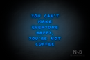 "YOU CANT MAKE EVERYONE HAPPY, YOURE NOT COFFEE" (Palace font) - LED neon sign