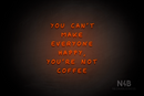 "YOU CANT MAKE EVERYONE HAPPY, YOURE NOT COFFEE" (Palace font) - LED neon sign