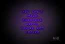 "YOU CANT MAKE EVERYONE HAPPY, YOURE NOT COFFEE" (Palace font) - LED neon sign