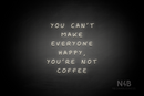 "YOU CANT MAKE EVERYONE HAPPY, YOURE NOT COFFEE" (Palace font) - LED neon sign