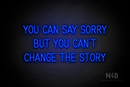 "YOU CAN SAY SORRY BUT YOU CAN'T CHANGE THE STORY" (Bright Sky font) - LED neon sign