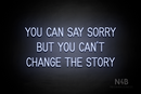 "YOU CAN SAY SORRY BUT YOU CAN'T CHANGE THE STORY" (Bright Sky font) - LED neon sign