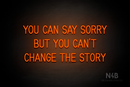 "YOU CAN SAY SORRY BUT YOU CAN'T CHANGE THE STORY" (Bright Sky font) - LED neon sign
