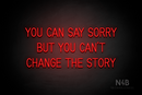 "YOU CAN SAY SORRY BUT YOU CAN'T CHANGE THE STORY" (Bright Sky font) - LED neon sign
