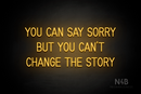 "YOU CAN SAY SORRY BUT YOU CAN'T CHANGE THE STORY" (Bright Sky font) - LED neon sign