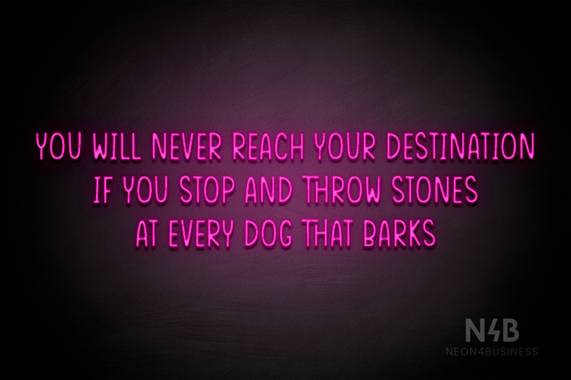 "YOU WILL NEVER REACH YOUR DESTINATION IF YOU STOP AND THROW STONES AT EVERY DOG THAT BARKS" (Reminder font) - LED neon sign