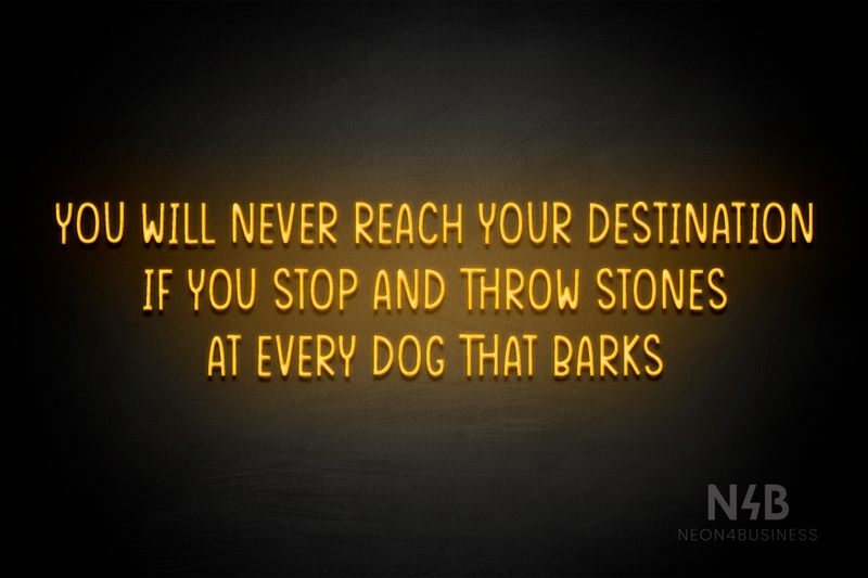 "YOU WILL NEVER REACH YOUR DESTINATION IF YOU STOP AND THROW STONES AT EVERY DOG THAT BARKS" (Reminder font) - LED neon sign