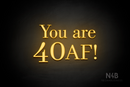 "You are 40 AF!" (Bloom font, World font) - LED neon sign