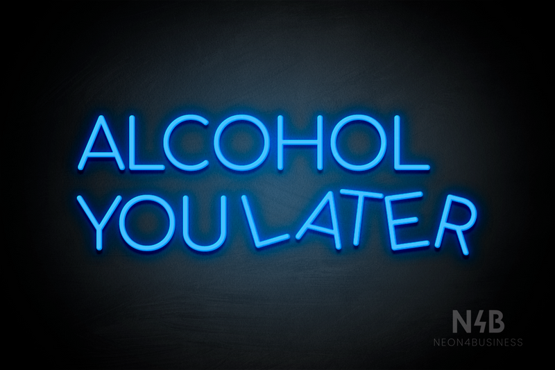 "ALCOHOL YOU LATER" (Cooper font) - LED neon sign
