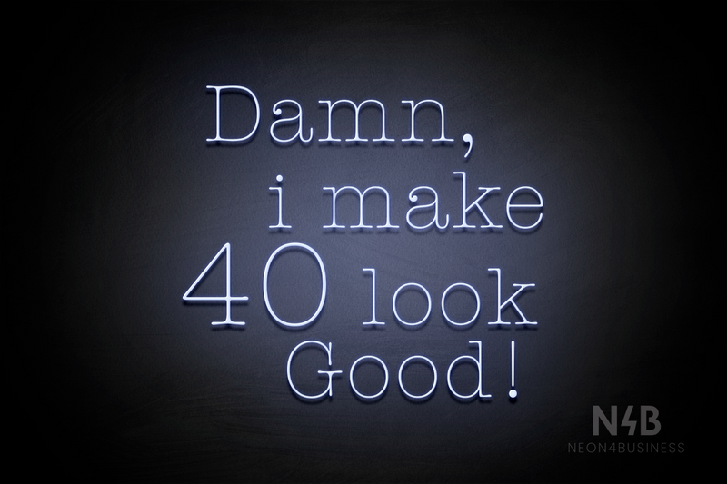 "Damn I make 40 look Good" (Morning font) - LED neon sign