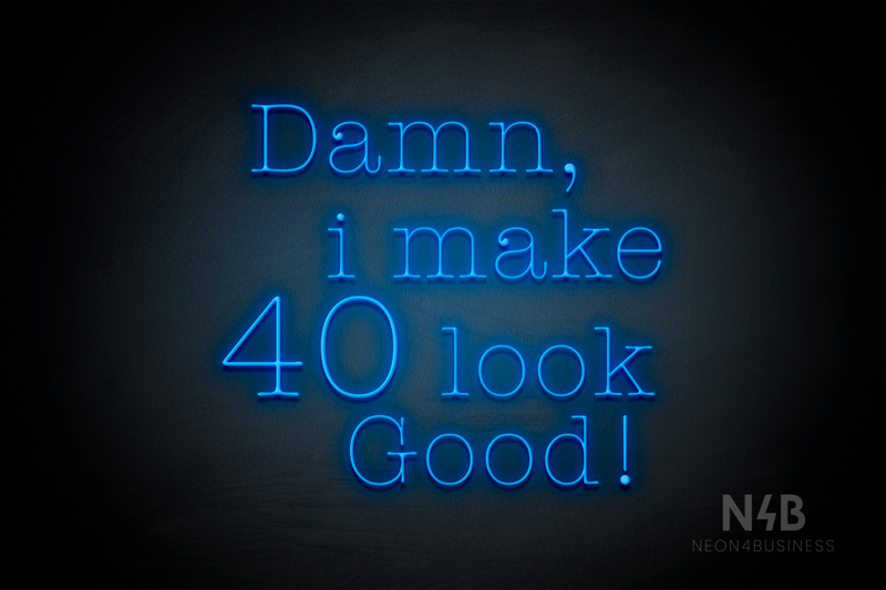 "Damn I make 40 look Good" (Morning font) - LED neon sign