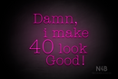 "Damn I make 40 look Good" (Morning font) - LED neon sign