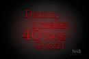 "Damn I make 40 look Good" (Morning font) - LED neon sign