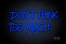 "DON'T THINK TOO MUCH" (Custom font) - LED neon sign
