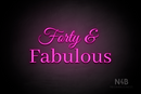 "Forty & Fabulous" (Gladiola font, World font) - LED neon sign