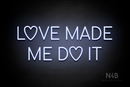 "LOVE MADE ME DO IT" (Custom font) - LED neon sign