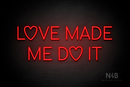 "LOVE MADE ME DO IT" (Custom font) - LED neon sign