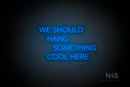 "WE SHOULD HANG SOMETHING COOL HERE" (Cooper font) - LED neon sign